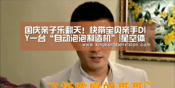 国庆亲子乐翻天！快带宝贝亲手DIY一台“自动泡泡制造机”|星空体育